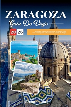GUÍA DE VIAJE ZARAGOZA 2026: Explora la arquitectura histórica, los paseos frente al río y las riquezas culturales en el corazón de Aragón (Spanish Edition)