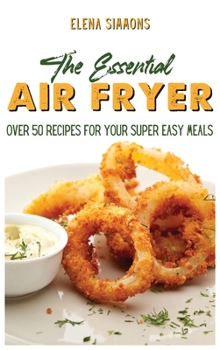 Hardcover The Essential Air Fryer Cookbook: Over 50 Recipes For Your Super Easy Meals Book
