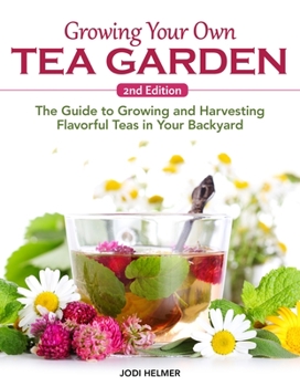 Paperback Growing Your Own Tea Garden, Second Edition: The Guide to Growing and Harvesting Flavorful Teas in Your Backyard Book