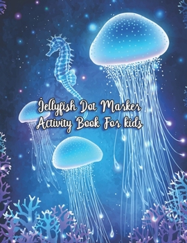 Paperback Jellyfish Dot Marker Activity Book For Kids: Jellyfish Coloring Book For kids: Jellyfish Coloring Book For kids Children of All Ages Teens Toddlers An Book