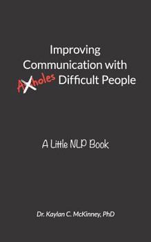 Improving Communication with (A**holes) Difficult People: A Little Nlp Book