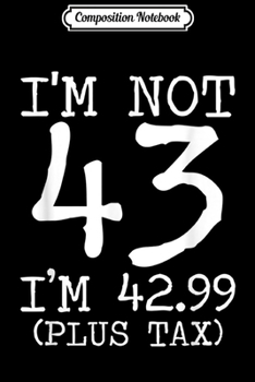Paperback Composition Notebook: I'm Not 43 I'm 42.99 Plus Tax Funny Birthday Ideas Journal/Notebook Blank Lined Ruled 6x9 100 Pages Book