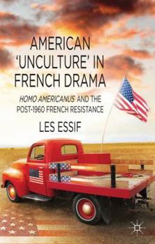Hardcover American 'unculture' in French Drama: Homo Americanus and the Post-1960 French Resistance Book