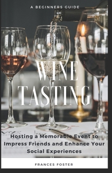 Paperback Wine Tasting: A Beginners Guide to Hosting a Memorable Event to Impress Friends and Enhance Your Social Experiences Book