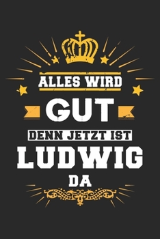Alles wird gut denn jetzt ist Ludwig da: Notizbuch liniert 120 Seiten für Notizen Zeichnungen Formeln Organizer Tagebuch für den Vater Bruder Sohn (German Edition)