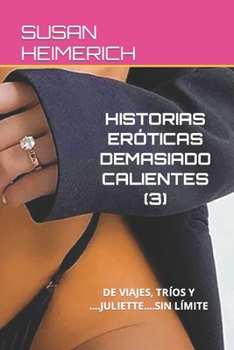 Historias Eróticas Demasiado Calientes (3): de Viajes, Tríos Y ....Juliette....Sin Límite