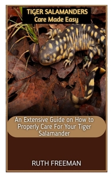 Paperback Tiger Salamanders Care Made Easy: An Extensive Guide on How to Properly Care For Your Tiger Salamander Book
