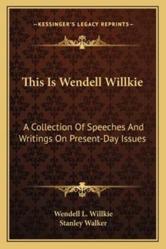 This Is Wendell Willkie: A Collection Of Speeches And Writings On Present-Day Issues