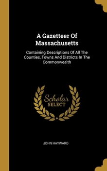 Hardcover A Gazetteer Of Massachusetts: Containing Descriptions Of All The Counties, Towns And Districts In The Commonwealth Book