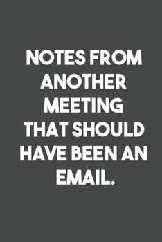 Notes From Another Meeting That Should Have Been An Email: 6x9 Journal for Writing Down Daily Habits, Diary, Notebook, Gag Gift -120 Pages-Blank Lined Journal Coworker