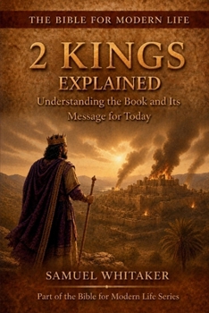2 Kings Explained: Understanding the Book and Its Message for Today (The Bible for Modern Life Series)