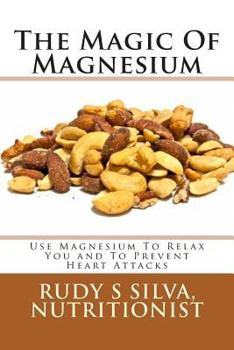 Paperback The Magic Of Magnesium: Use Magnesium To Relax You and To Prevent Heart Attacks Book