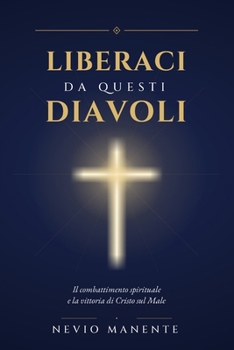 LIBERACI DA QUESTI DIAVOLI: Il combattimento spirituale e la vittoria di Cristo sul Male (Italian Edition)
