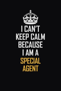 I Can't Keep Calm Because I Am A Special Agent: Motivational Career Pride Quote 6x9 Blank Lined Job Inspirational Notebook Journal