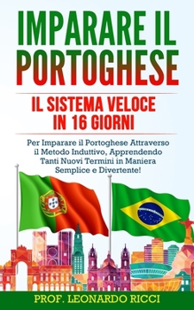 Paperback Imparare il PORTOGHESE: Il Sistema Veloce in 16 Giorni Per Imparare il Portoghese Attraverso il Metodo Induttivo, Apprendendo Tanti Nuovi Term [Italian] Book
