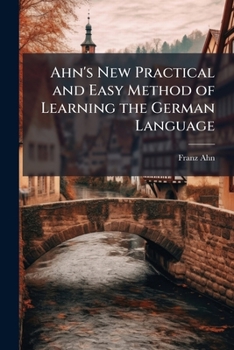 Paperback Ahn's New Practical and Easy Method of Learning the German Language: With a Pronunciation Numerous Corrections ... and a Remodelling of the Whole of t Book