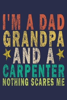 I'm Dad Grandpa And a Carpenter Nothing Scares Me: Funny Vintage Carpenter Woodworking Gift Journal