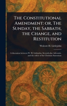 Hardcover The Constitutional Amendment: or, The Sunday, the Sabbath, the Change, and Restitution Book