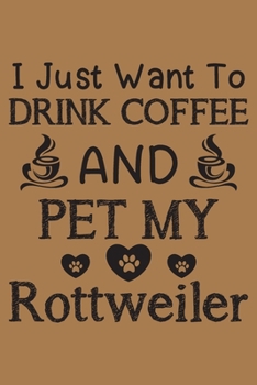 Paperback I just want to drink coffee and pet my Rottweiler: Rottweiler dog and coffee lovers notebook journal or dairy - Rottweiler Dog owner appreciation gift Book