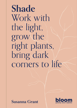 Paperback Shade: Bloom Gardener's Guide: Work with the Light, Grow the Right Plants, Bring Dark Corners to Life Book