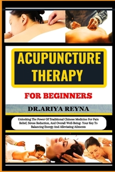 ACUPUNCTURE THERAPY FOR BEGINNERS: Unlocking The Power Of Traditional Chinese Medicine For Pain Relief, Stress Reduction, And Overall Well-Being- Your Key To Balancing Energy And Alleviating Ailments B0CP18RCJZ Book Cover