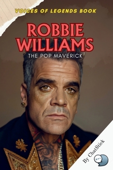 Robbie Williams: The Pop Maverick: A Bold Journey Through Fame, Music, and the Charismatic Legacy of Robbie Williams (Voices of Legends: The Top 100 Greatest Singers of All Time)