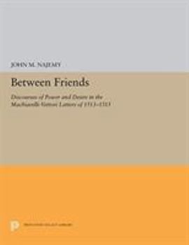 Hardcover Between Friends: Discourses of Power and Desire in the Machiavelli-Vettori Letters of 1513-1515 Book