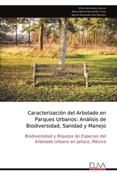 Caracterización del Arbolado en Parques Urbanos: Análisis de Biodiversidad, Sanidad y Manejo: Biodiversidad y Riqueza de Especies del Arbolado Urbano en Jalisco, México (Spanish Edition)