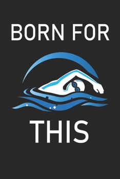 Born for This Swimming: Journal- Lined College Composition Notebook, 120 pages, 6”x9”, swimmers saying quote, Sports Training Log Book, Athlete Journal, Daily Diary Planner