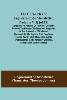 Paperback The Chronicles of Enguerrand de Monstrelet, (Volume VII) [of 13]; Containing an account of the cruel civil wars between the houses of Orleans and Burg Book