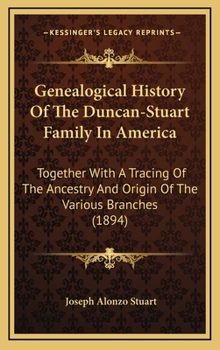 Hardcover Genealogical History Of The Duncan-Stuart Family In America: Together With A Tracing Of The Ancestry And Origin Of The Various Branches (1894) Book