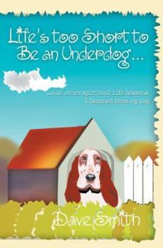 Paperback Life's Too Short to Be an Underdog...: ...and Other Spiritual Life Lessons I Learned from My Dog Book