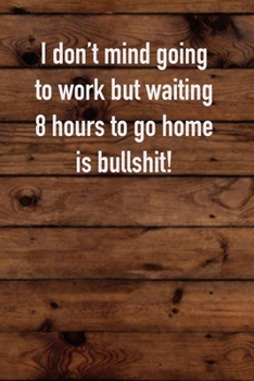 Paperback I don't mind going to work but waiting 8 hours to go home is bullshit!: 6x9 Journal Book
