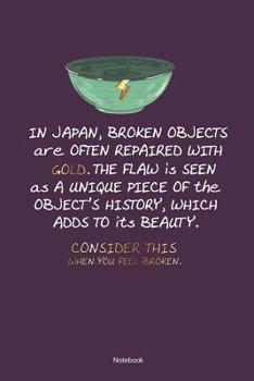 In Japan Broken Objects Are Often Repaired With Gold. The Flaw Is Seen As A Unique Piece Of The Objects History, Which Adds to ist Beauty. Consider This When You Feel Broken. Notebook: Mental Healing 
