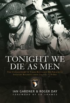 Tonight We Die As Men: The untold story of Third Battalion 506 Parachute Infantry Regiment from Toccoa to D-Day (General Military) - Book #1 of the untold story of Third Battalion 506 Parachute Infantry Regiment from Toccoa to Berchtesgaden