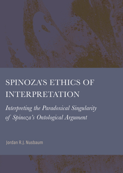 Spinoza's Ethics of Interpretation: Interpreting the Paradoxical Singularity of Spinoza's Ontological Argument