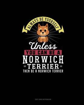 Paperback Always Be Yourself Unless You Can Be A Norwich Terrier Then Be A Norwich Terrier: Dot Grid Notebook Book