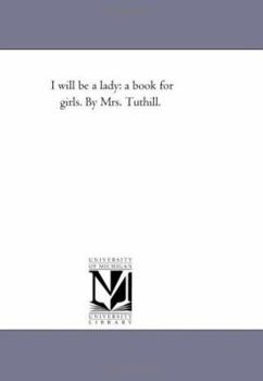I will be a lady: a book for girls. By Mrs. Tuthill.