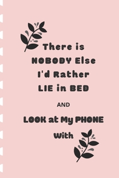 Paperback There is NOBODY Else I'd Rather Lie in Bed AND LOOK at MY PHONE With: Funny Blank Notebook, Lined Pages, The Perfect Gift to Celebrate a Loved One, Al Book