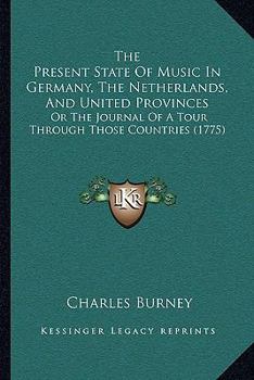 Paperback The Present State Of Music In Germany, The Netherlands, And United Provinces: Or The Journal Of A Tour Through Those Countries (1775) Book