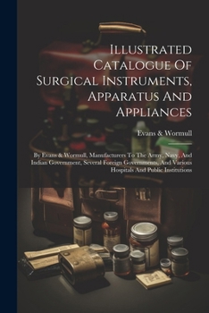 Paperback Illustrated Catalogue Of Surgical Instruments, Apparatus And Appliances: By Evans & Wormull, Manufacturers To The Army, Navy, And Indian Government, S Book