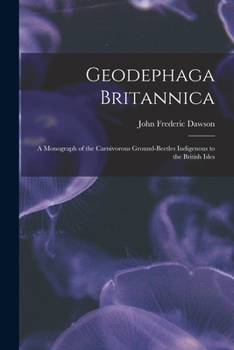 Paperback Geodephaga Britannica: A Monograph of the Carnivorous Ground-Beetles Indigenous to the British Isles Book