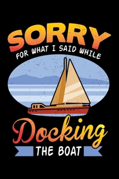 Paperback Sorry For What I Said While Docking The Boat: Funny Boat Docking Sorry What I Said Lined Notebook Journal Diary 6x9 Book