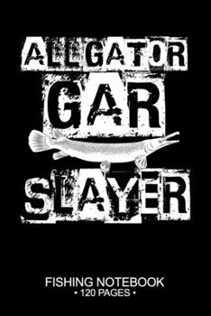 Alligator Gar Slayer Fishing Notebook 120 Pages: 6"x 9'' Dot Grid Paperback Graph Alligator Gar Fish-ing Freshwater Game Fly Journal Composition Notes Day Planner Notepad Log-Book Paper Sheets School