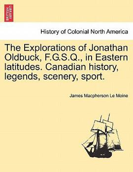 Paperback The Explorations of Jonathan Oldbuck, F.G.S.Q., in Eastern Latitudes. Canadian History, Legends, Scenery, Sport. Book