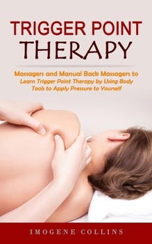 Paperback Trigger Point Therapy: Massagers and Manual Back Massagers to Relieve Pain (Learn Trigger Point Therapy by Using Body Tools to Apply Pressure Book