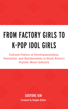 From Factory Girls to K-Pop Idol Girls: Cultural Politics of Developmentalism, Patriarchy, and Neoliberalism in South Korea's Popular Music Industry - Book  of the For the Record: Lexington Studies in Rock and Popular Music