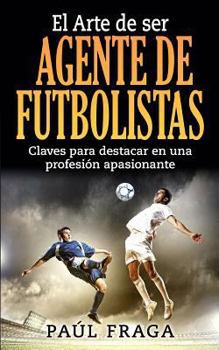 Paperback El Arte de ser Agente de Futbolistas: Claves para destacar en una profesion apasionante [Spanish] Book