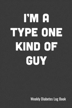 I'm A Type One Kind of Guy Weekly Diabetes Log Book: 120 Pages, 6" x 9" (15.24 x 22.86 cm), Durable Soft Cover