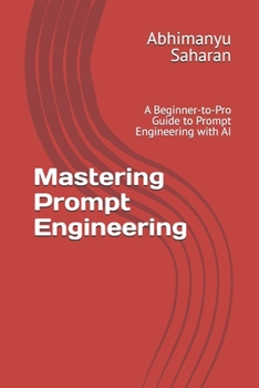 Mastering Prompt Engineering: A Beginner-to-Pro Guide to Prompt Engineering with AI — Learn to Write Powerful Prompts, Boost Productivity, and Unlock Creativity